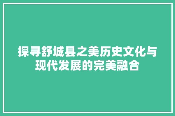 探寻舒城县之美历史文化与现代发展的完美融合