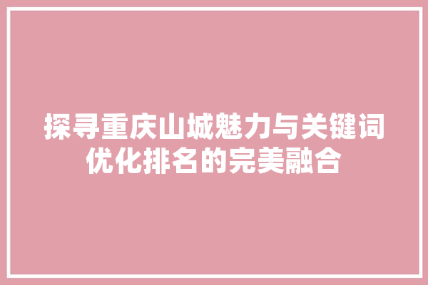 探寻重庆山城魅力与关键词优化排名的完美融合 科技快讯