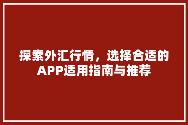 探索外汇行情，选择合适的APP适用指南与推荐