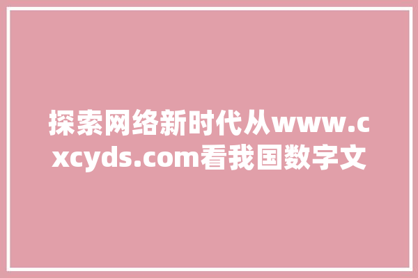 探索网络新时代从www.cxcyds.com看我国数字文化的崛起