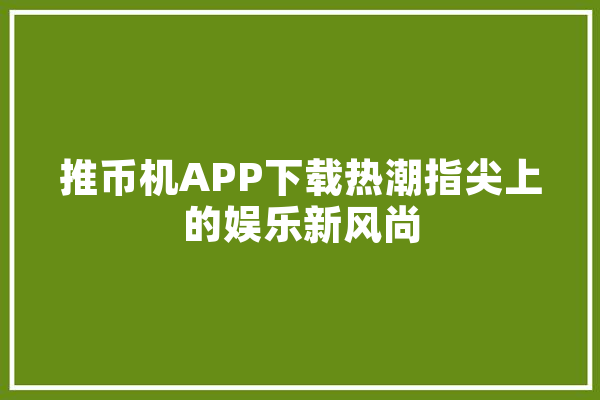 推币机APP下载热潮指尖上的娱乐新风尚