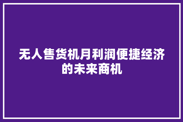 无人售货机月利润便捷经济的未来商机