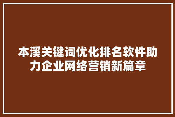 本溪关键词优化排名软件助力企业网络营销新篇章