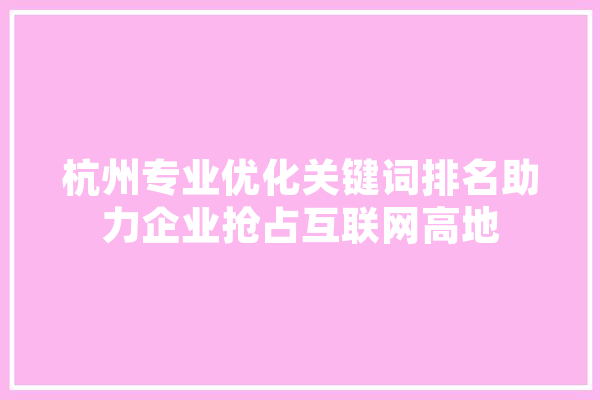 杭州专业优化关键词排名助力企业抢占互联网高地