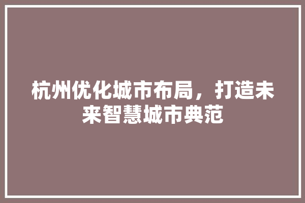 杭州优化城市布局，打造未来智慧城市典范