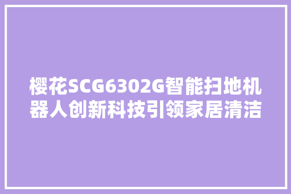 樱花SCG6302G智能扫地机器人创新科技引领家居清洁新时代