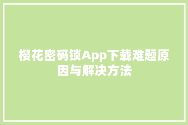 樱花密码锁App下载难题原因与解决方法