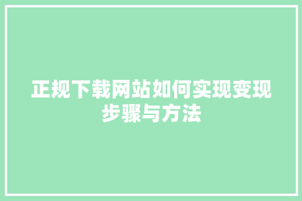 正规下载网站如何实现变现步骤与方法