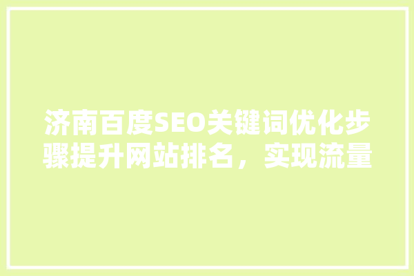 济南百度SEO关键词优化步骤提升网站排名，实现流量转化