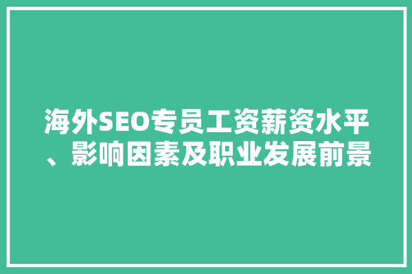 海外SEO专员工资薪资水平、影响因素及职业发展前景