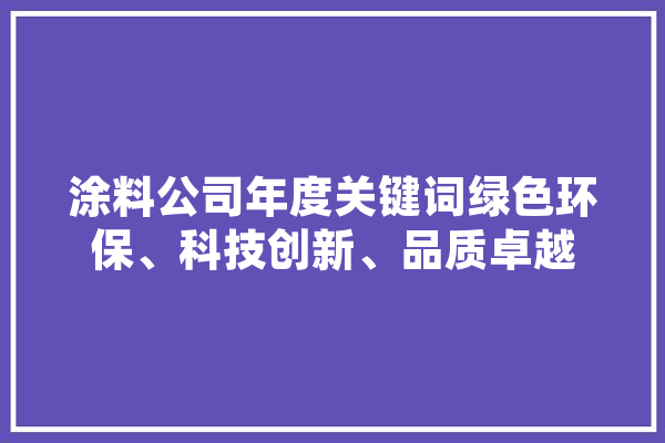 涂料公司年度关键词绿色环保、科技创新、品质卓越