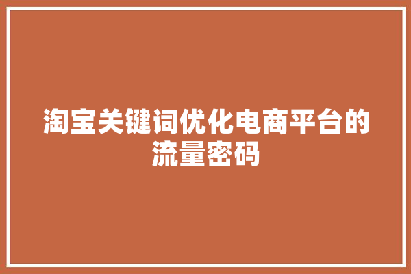淘宝关键词优化电商平台的流量密码