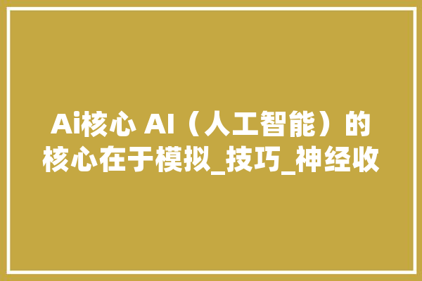 Ai核心 AI（人工智能）的核心在于模拟_技巧_神经收集 绘影字幕