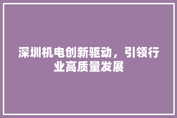 深圳机电创新驱动，引领行业高质量发展 绘影字幕