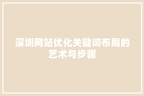 深圳网站优化关键词布局的艺术与步骤