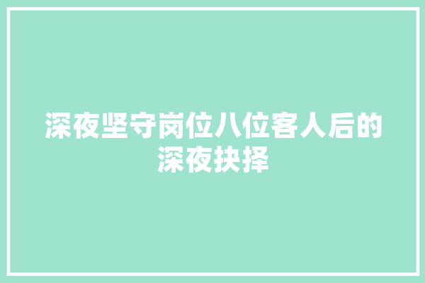深夜坚守岗位八位客人后的深夜抉择