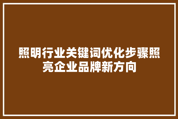 照明行业关键词优化步骤照亮企业品牌新方向