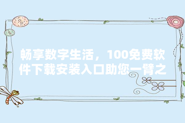 畅享数字生活，100免费软件下载安装入口助您一臂之力