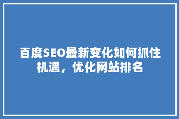 百度SEO最新变化如何抓住机遇，优化网站排名 计算机