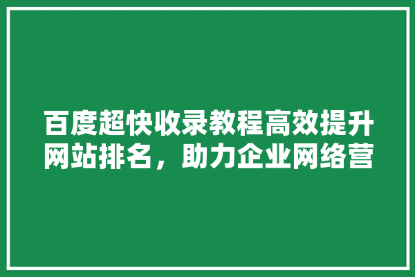 百度超快收录教程高效提升网站排名，助力企业网络营销 AI快讯