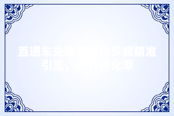 直通车关键词优化步骤精准引流，提升转化率