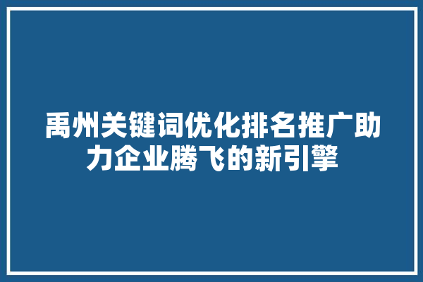 禹州关键词优化排名推广助力企业腾飞的新引擎