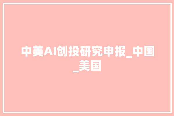 中美AI创投研究申报_中国_美国 AI快讯