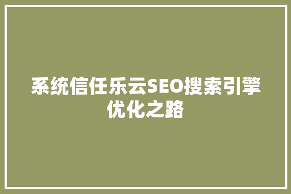 系统信任乐云SEO搜索引擎优化之路
