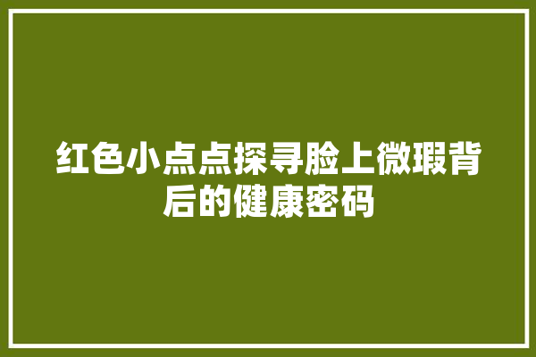 红色小点点探寻脸上微瑕背后的健康密码 云服务