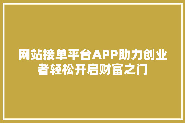 网站接单平台APP助力创业者轻松开启财富之门