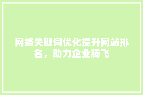 网络关键词优化提升网站排名，助力企业腾飞