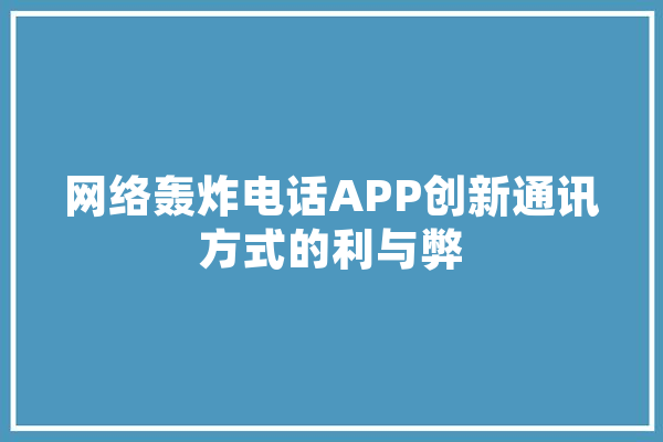 网络轰炸电话APP创新通讯方式的利与弊