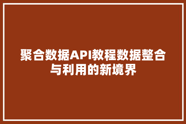 聚合数据API教程数据整合与利用的新境界 智能问答