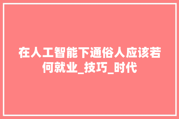 在人工智能下通俗人应该若何就业_技巧_时代