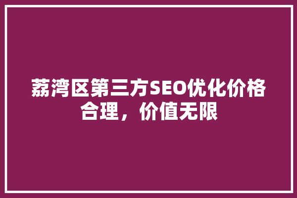 荔湾区第三方SEO优化价格合理，价值无限