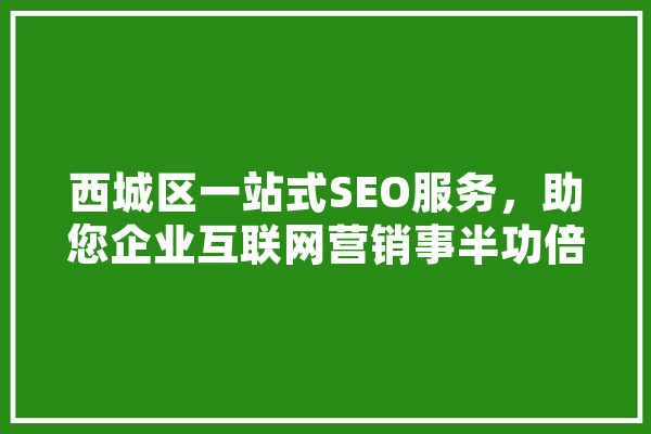 西城区一站式SEO服务，助您企业互联网营销事半功倍 智能助手