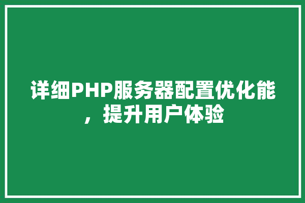 详细PHP服务器配置优化能，提升用户体验