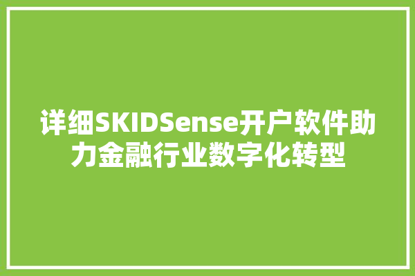 详细SKIDSense开户软件助力金融行业数字化转型