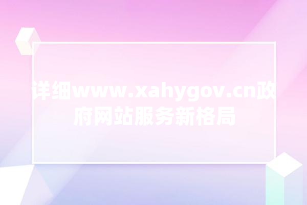 详细www.xahygov.cn政府网站服务新格局