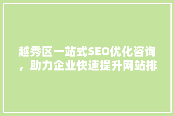 越秀区一站式SEO优化咨询，助力企业快速提升网站排名