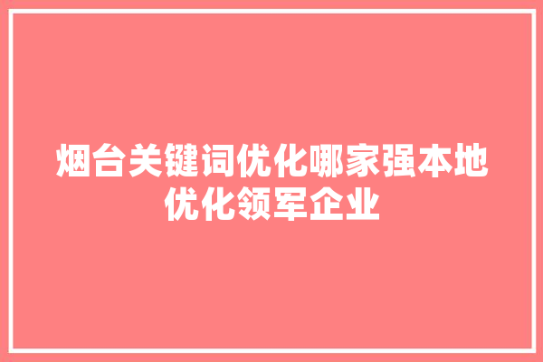 烟台关键词优化哪家强本地优化领军企业 计算机