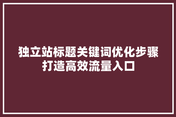 独立站标题关键词优化步骤打造高效流量入口