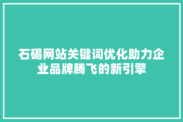 石碣网站关键词优化助力企业品牌腾飞的新引擎 科技快讯