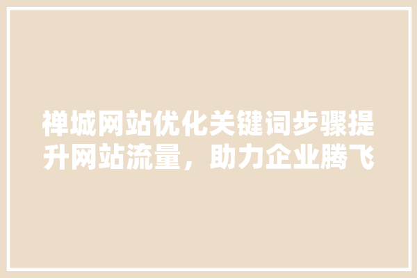 禅城网站优化关键词步骤提升网站流量，助力企业腾飞 计算机