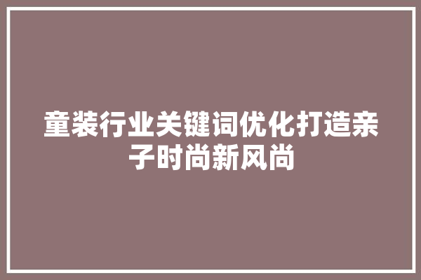 童装行业关键词优化打造亲子时尚新风尚