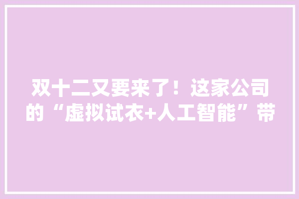 双十二又要来了！这家公司的“虚拟试衣+人工智能”带你“剁手”_用户_衣服