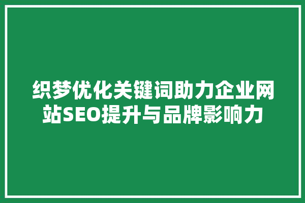 织梦优化关键词助力企业网站SEO提升与品牌影响力