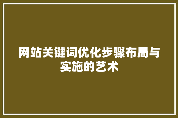 网站关键词优化步骤布局与实施的艺术 AI简讯