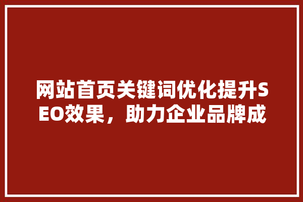 网站首页关键词优化提升SEO效果，助力企业品牌成长