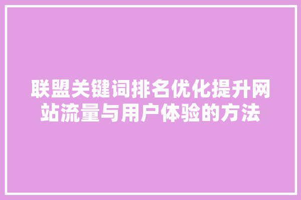 联盟关键词排名优化提升网站流量与用户体验的方法 智能问答